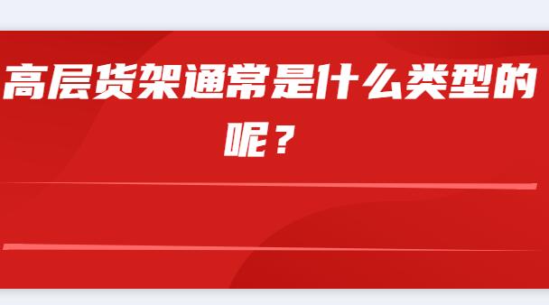 高层货架通常是什么类型的呢？